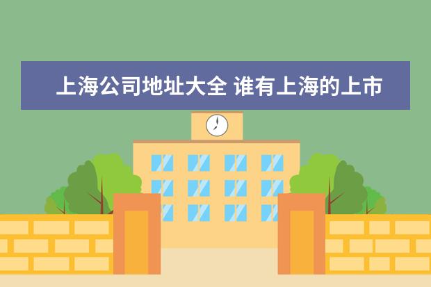 上海公司地址大全 谁有上海的上市公司名单?
