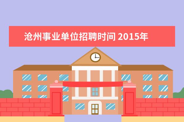 沧州事业单位招聘时间 2015年河北省沧州市市直事业单位招聘402人考试公告 ...