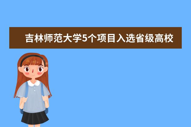 吉林师范大学5个项目入选省级高校应用型本科专业校企合作综合改革项目
