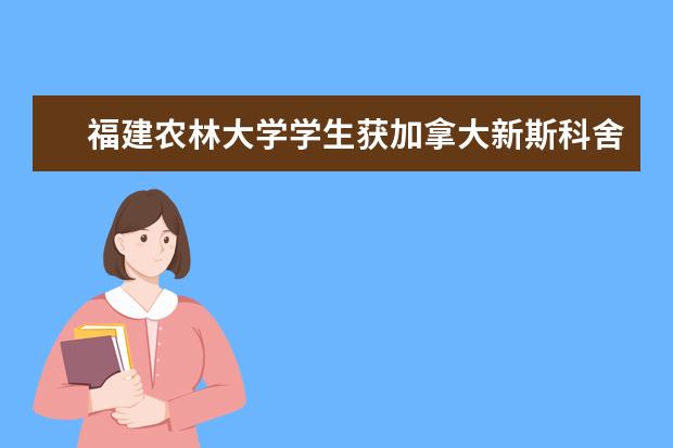 福建农林大学学生获加拿大新斯科舍省官方奖学金