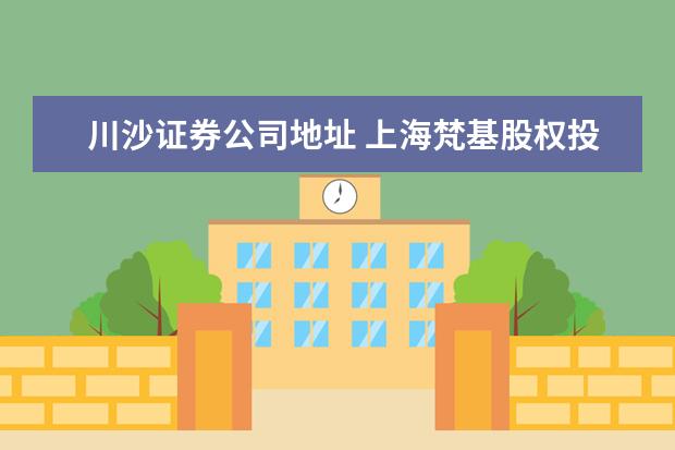 川沙证券公司地址 上海梵基股权投资管理有限公司怎么样?