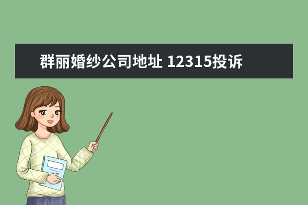 群丽婚纱公司地址 12315投诉商家会怕吗