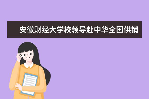 安徽财经大学校领导赴中华全国供销合作总社汇报智库建设工作