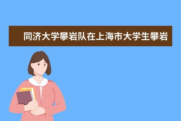 同济大学攀岩队在上海市大学生攀岩锦标赛上摘得多枚金牌