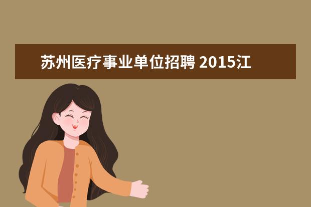 苏州医疗事业单位招聘 2015江苏苏州市吴江区医疗卫生事业单位考试时间 - ...
