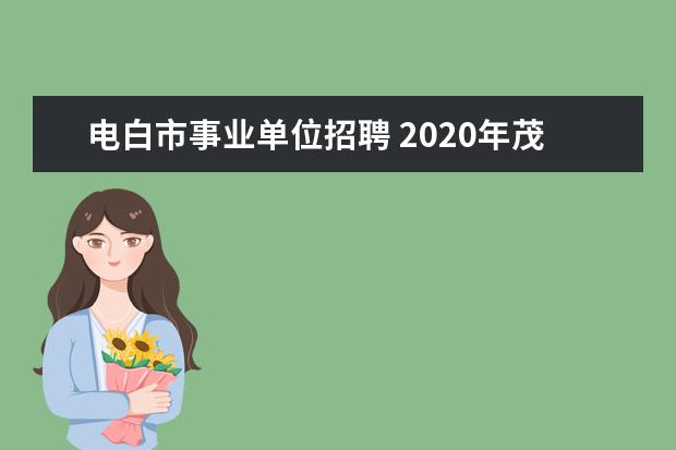 电白市事业单位招聘 2020年茂名滨海新区事业单位招聘考试怎么报名? - 百...