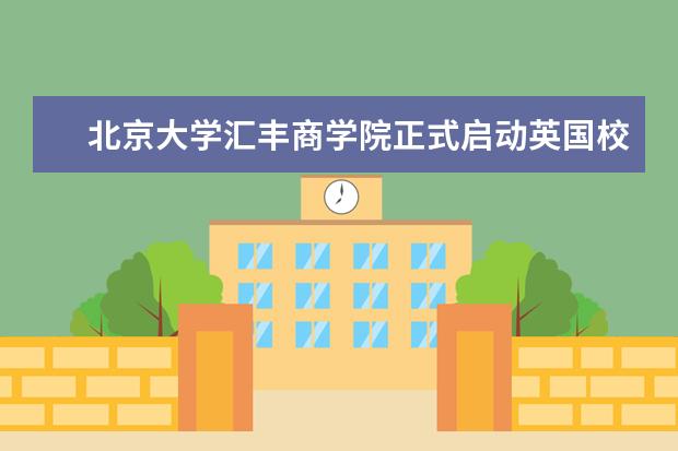 北京大学汇丰商学院正式启动英国校区建设
