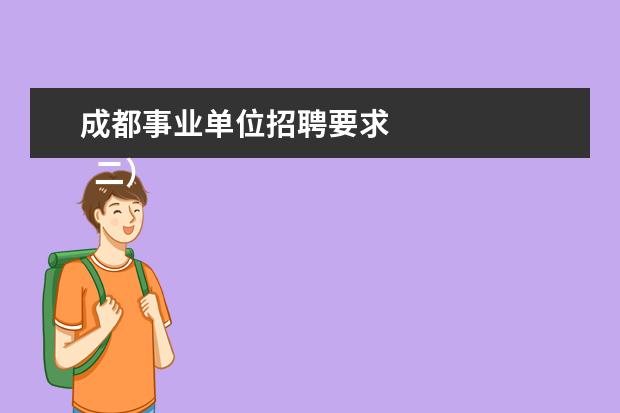 成都事业单位招聘要求 
  二）18周岁以上、35周岁以下（1974年10月15日至1992年10月15日期间出生），应届毕业硕士研究生和博士研究生（非在职）年龄可放宽到40周岁以下（即1969年10月15日以后出生）；