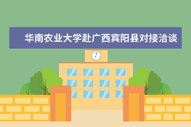 华南农业大学赴广西宾阳县对接洽谈校地合作项目