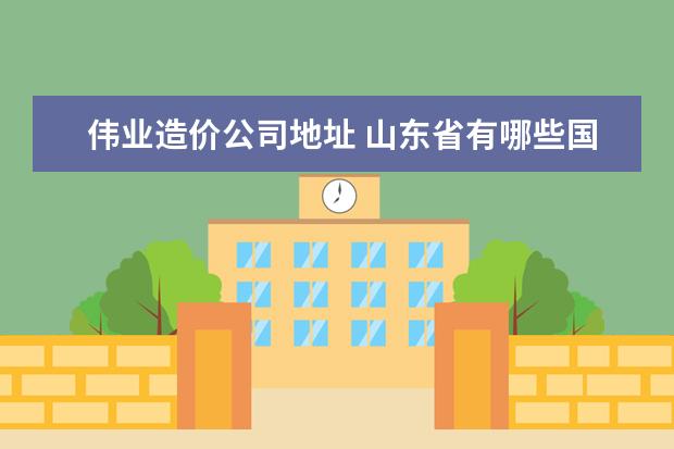 伟业造价公司地址 山东省有哪些国有企业招金属材料专业的大学生? - 百...