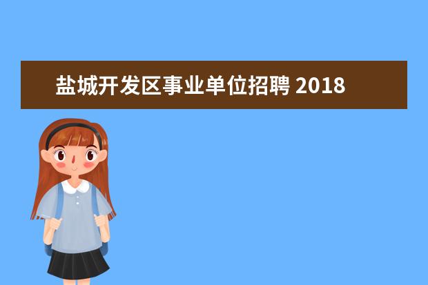 盐城开发区事业单位招聘 2018年江苏省盐城市大丰经济开发区管委会招聘启事 -...