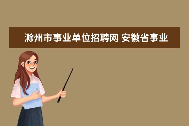 滁州市事业单位招聘网 安徽省事业单位招聘考试时间?