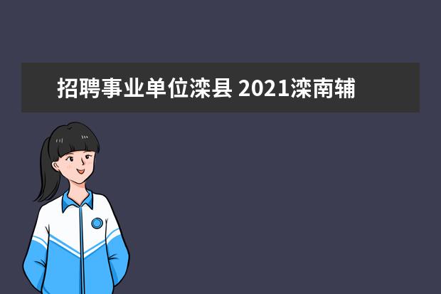 招聘事业单位滦县 2021滦南辅警分数线卡到多少