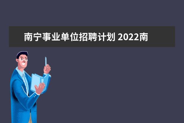 南宁事业单位招聘计划 2022南宁事业单位招聘报名入口