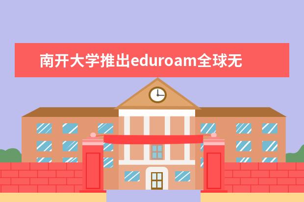 南开大学推出eduroam全球无线漫游服务
