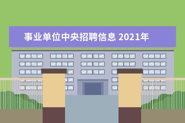 事业单位中央招聘信息 2021年事业单位招聘岗位有哪些?