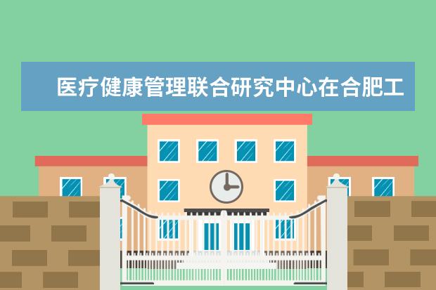 医疗健康管理联合研究中心在合肥工业大学成立