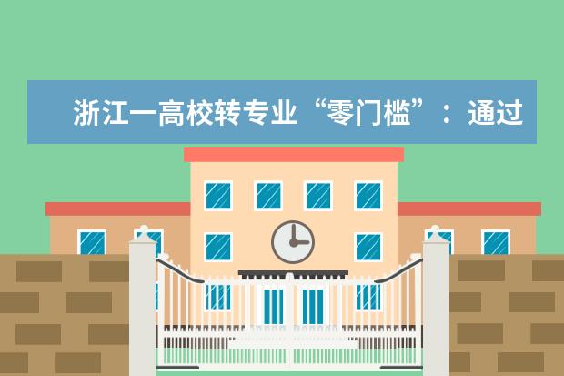 浙江一高校转专业“零门槛”:通过率攀升 变压力为动力