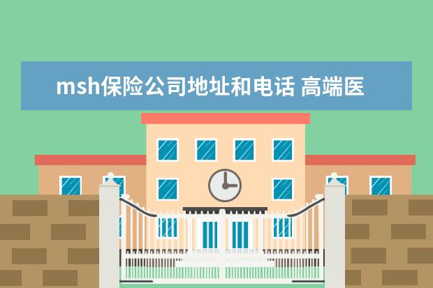 msh保险公司地址和电话 高端医疗——MSH精选个人医疗保险