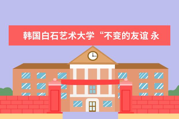 韩国白石艺术大学“不变的友谊 永远的朋友”主题音乐会成功举办