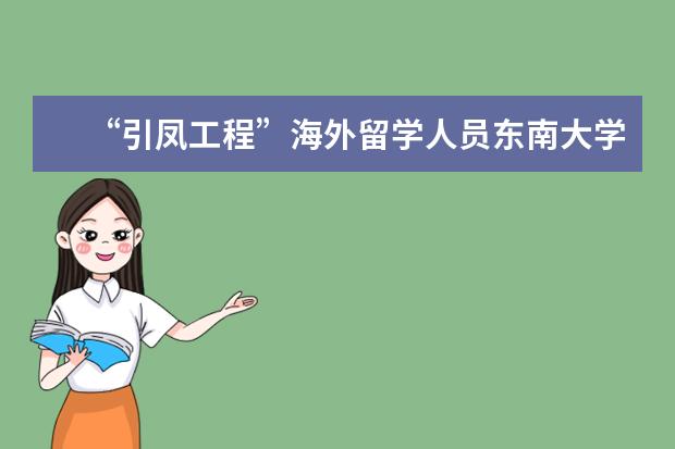 “引凤工程”海外留学人员东南大学考察交流活动顺利举行