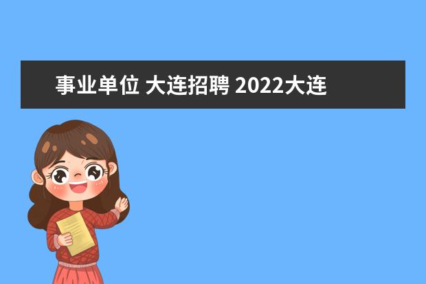 事业单位 大连招聘 2022大连事业单位报名入口官网