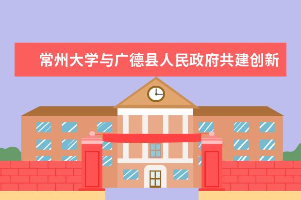 常州大学与广德县人民政府共建创新创业服务中心