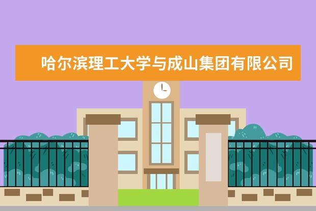 哈尔滨理工大学与成山集团有限公司签署校企战略合作协议