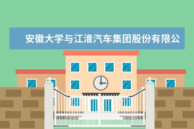 安徽大学与江淮汽车集团股份有限公司签署战略合作协议