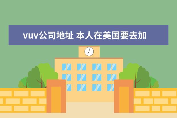 vuv公司地址 本人在美国要去加拿大怎么办邮寄签证?