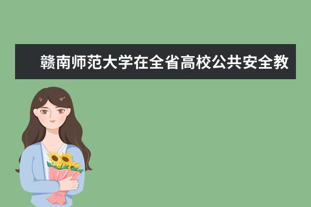 赣南师范大学在全省高校公共安全教育教学能力展示活动中获一等奖