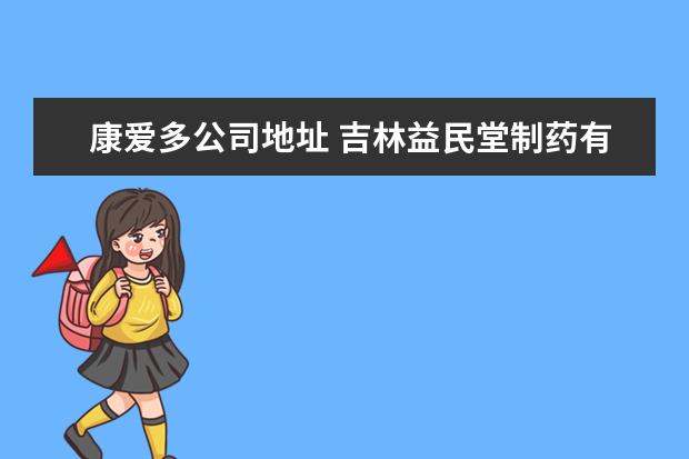 康爱多公司地址 吉林益民堂制药有限公司上市了吗