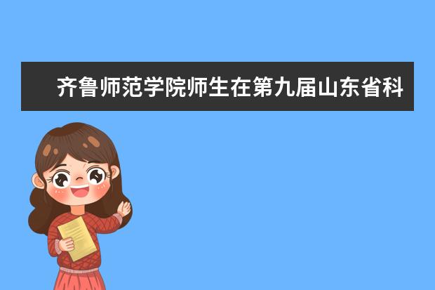 齐鲁师范学院师生在第九届山东省科技节——山东省大学生生物学教学技能大赛中喜获佳绩