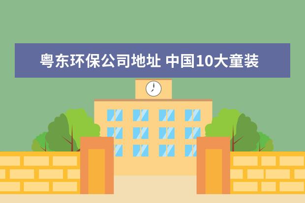 粤东环保公司地址 中国10大童装品牌是什么