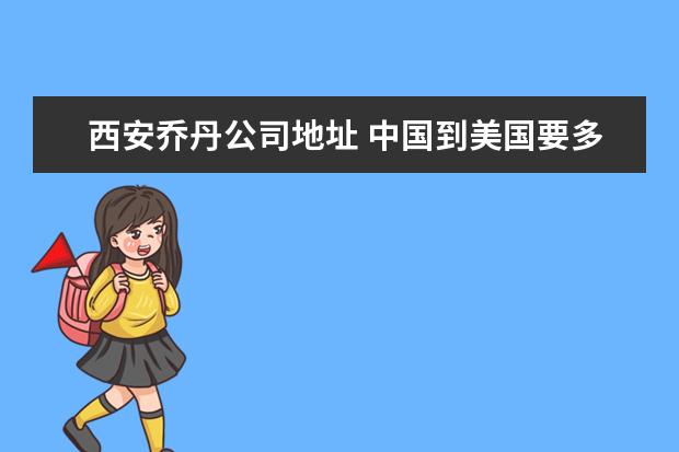 西安乔丹公司地址 中国到美国要多久.坐飞机.要多久