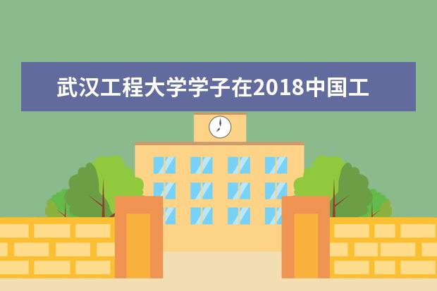 武汉工程大学学子在2018中国工程机器人大赛暨国际公开赛中喜获佳绩