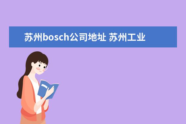 苏州bosch公司地址 苏州工业园区职业技术学院教务处电话 附号码及其他...