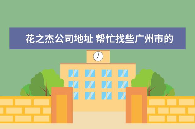 花之杰公司地址 帮忙找些广州市的园林绿化公司 名字 地址 还有电话!...