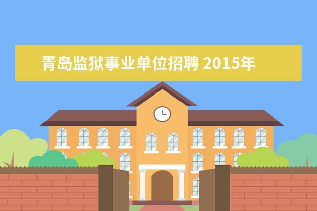 青岛监狱事业单位招聘 2015年山东青岛市考试录用公务员公告