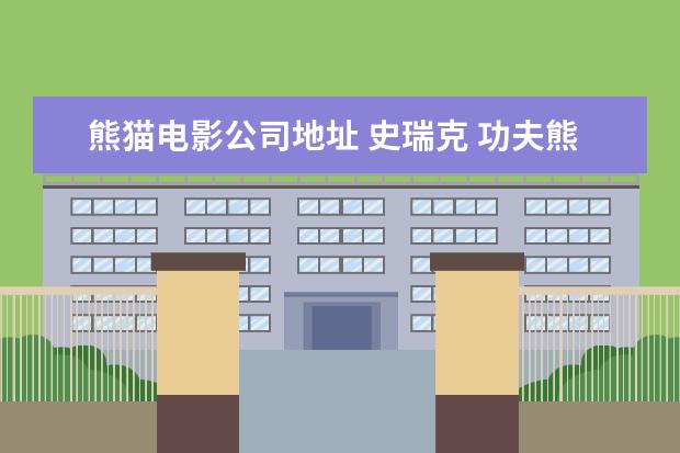 熊猫电影公司地址 史瑞克 功夫熊猫是哪家电影公司的经典动画? - 百度...