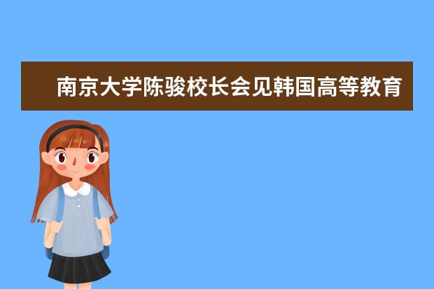 南京大学陈骏校长会见韩国高等教育财团朴仁国事务总长一行