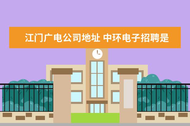 江门广电公司地址 中环电子招聘是真的吗