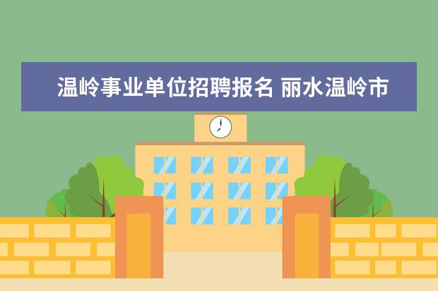 温岭事业单位招聘报名 丽水温岭市2014卫生事业单位考试网地址哪有? - 百度...