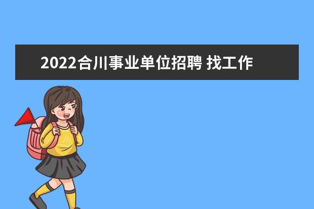 2022合川事业单位招聘 找工作的看过来长寿合川事业单位公开招聘219人? - ...