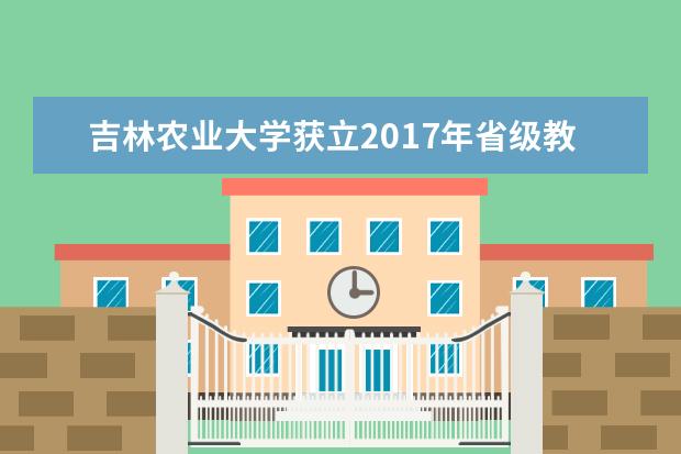 吉林农业大学获立2017年省级教研课题81项