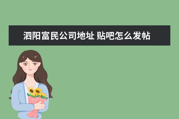 泗阳富民公司地址 贴吧怎么发帖