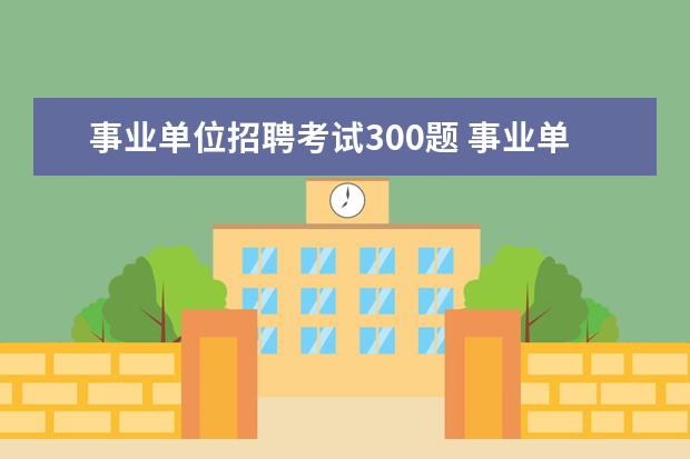事业单位招聘考试300题 事业单位考试满分300还是200