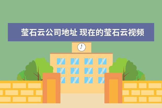 莹石云公司地址 现在的莹石云视频软件怎么没有看世界了?