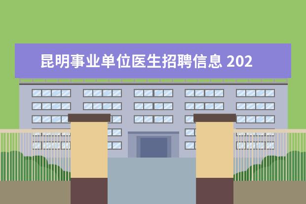 昆明事业单位医生招聘信息 2022年下半年昆明事业单位还会招聘吗