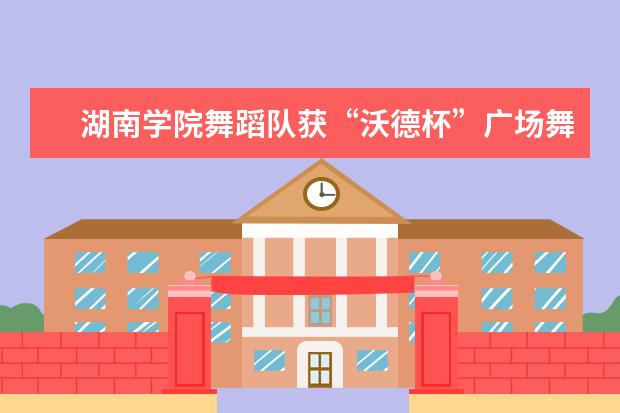 湖南学院舞蹈队获“沃德杯”广场舞大赛湖南赛区冠军